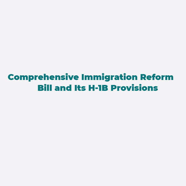 Comprehensive Immigration Reform Bill and Its H-1B Provisions