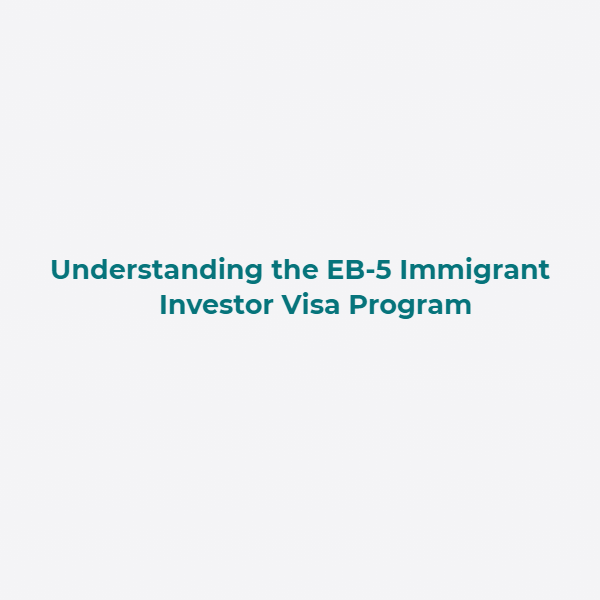 Understanding the EB-5 Immigrant Investor Visa Program