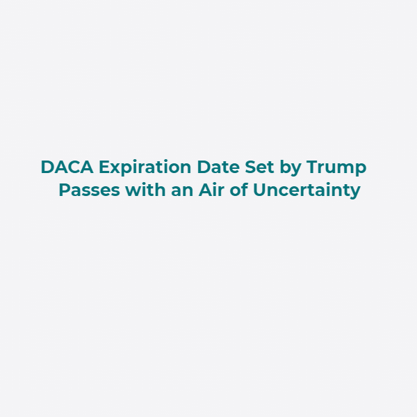 DACA Expiration Date Set by Trump Passes with an Air of Uncertainty
