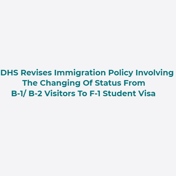 DHS Revises Immigration Policy Involving The Changing Of Status From B-1_ B-2 Visitors To F-1 Student Visa