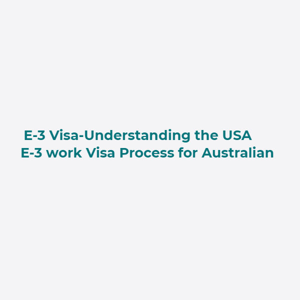 E-3 Visa-Understanding the USA E-3 work Visa Process for Australian