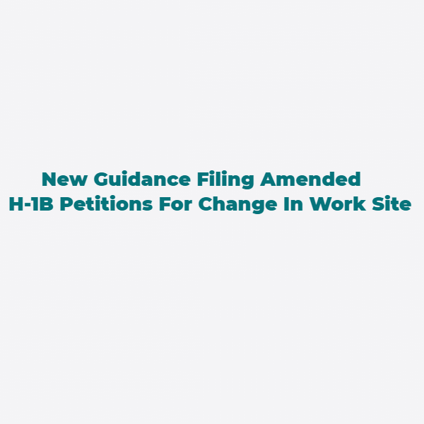 New Guidance Filing Amended H-1B Petitions For Change In Work Site