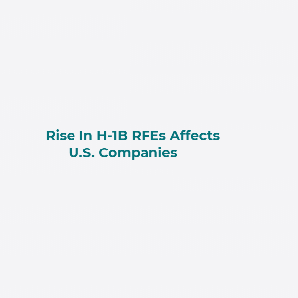 Rise In H-1B RFEs Affects U.S. Companies