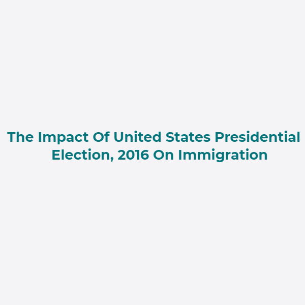 The Impact Of United States Presidential Election, 2016 On Immigration
