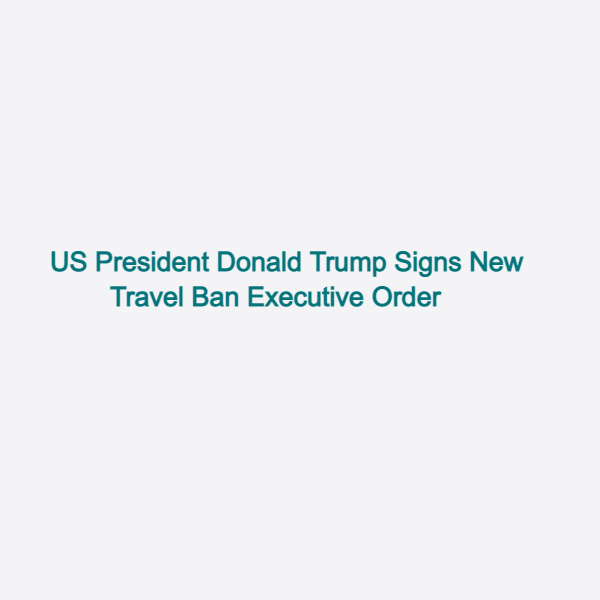 US President Donald Trump Signs New Travel Ban Executive Order