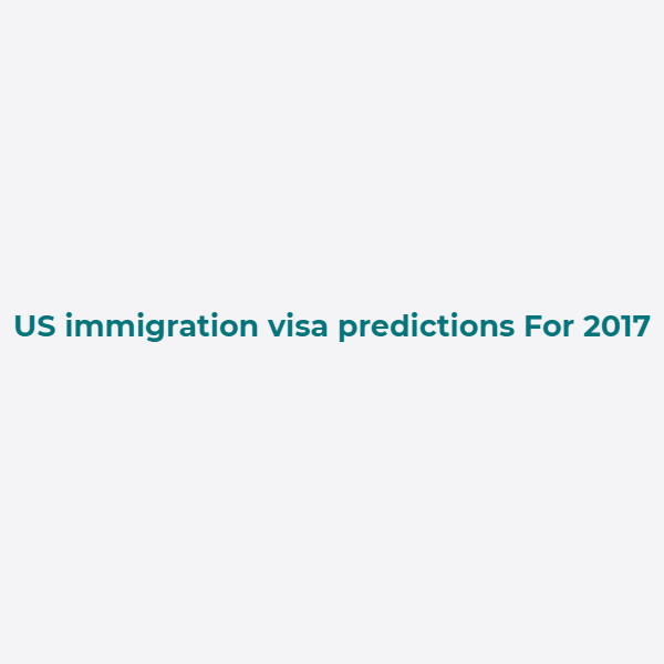 US immigration visa predictions For 2017