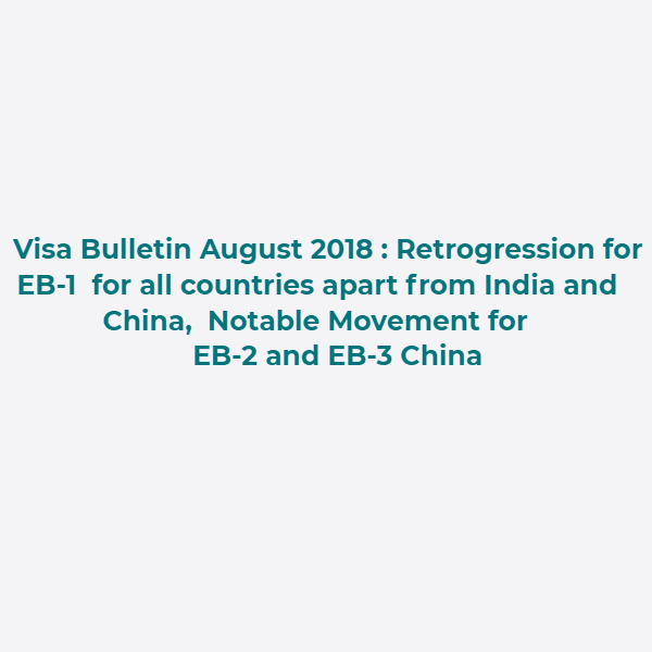 Visa Bulletin August 2018 : Retrogression for EB-1 for all countries apart from India and China, Notable Movement for EB-2 and EB-3 China